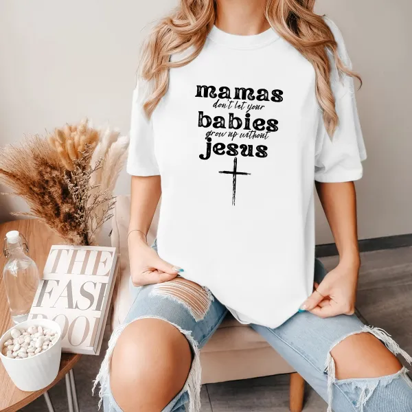 Mamas Don'T Let Your Babies Grow Up Without Jesus Printed Round Neck Short Sleeve T-Shirt